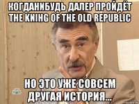 когданибудь далер пройдёт the knihg of the old republic но это уже совсем другая история...