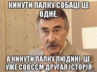 кинути палку собаці це одне, а кинути палку людині, це уже совсєм другая історія