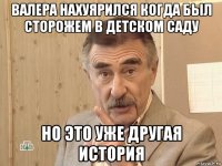 валера нахуярился когда был сторожем в детском саду но это уже другая история