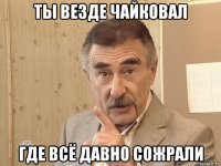 ты везде чайковал где всё давно сожрали