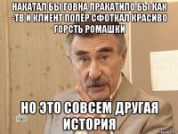 накатал бы говна пракатило бы как -тв и клиент попёр сфоткал красиво горсть ромашки но это совсем другая история