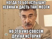 когда то бог услышит кевина и дасть тане мозги но это уже совсем другая история