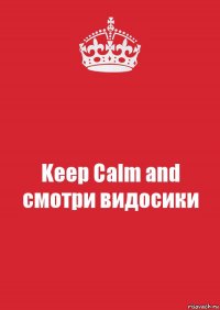 Keep Calm and смотри видосики