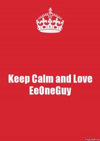 Keep Calm and Love EeOneGuy