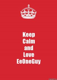 Keep
Calm
and
Love
EeOneGuy