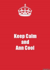 Keep Calm
and
Ann Cool