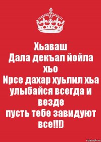 Хьаваш
Дала декъал йойла хьо
Ирсе дахар хуьлил хьа
улыбайся всегда и везде
пусть тебе завидуют все!!!)