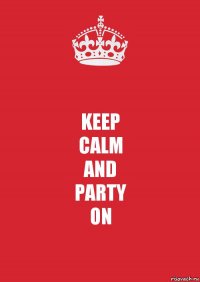 KEEP
CALM
AND
PARTY
ON