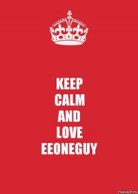 KEEP
CALM
AND
LOVE
EEONEGUY