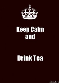 Keep Calm
and Drink Tea