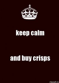 keep calm and buy crisps