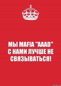 МЫ MAFIA "AAAD"
С НАМИ ЛУЧШЕ НЕ СВЯЗЫВАТЬСЯ!