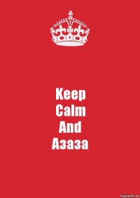 Keep
Calm
And
Азаза