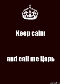 Keep calm and call me Царь