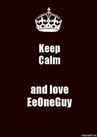 Keep
Calm and love
EeOneGuy