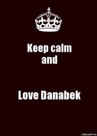 Keep calm
and Love Danabek