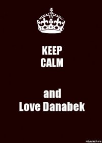 KEEP
CALM and
Love Danabek