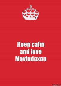 Keep calm
and love
Mavludaxon