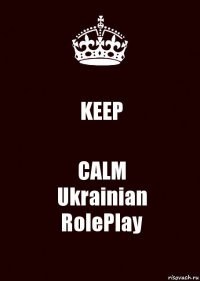 KEEP CALM
Ukrainian
RolePlay