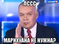 пссс марихуана не нужна?