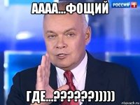 аааа...фощий где...??????)))))