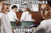 когда ты единственный в классе получил 5