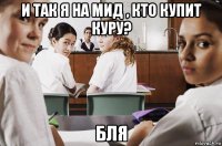 и так я на мид , кто купит куру? бля