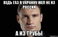 ведь газ в украину жел не из россии а из трубы