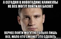 а сегодня в новогодние каникулы не все могут пойти на баскет вернее пойти могут не только лишь все, мало кто сможет это сделать