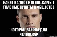 какие на твое мнение, самые главные пункты в обществе которые важны для человека?