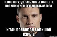 не все могут делать мемы точнее не все мемы не могут делать автора и так появился большой взрыв