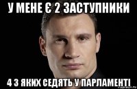 у мене є 2 заступники 4 з яких седять у парламенті