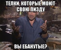 телки, которые моют свою пизду вы ебанутые?