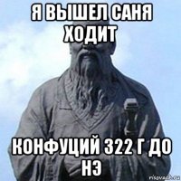 я вышел саня ходит конфуций 322 г до нэ