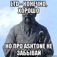 ltd - конечно, хорошо но про ashtone не забывай