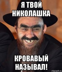 я твой николашка кровавый называл!