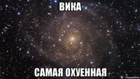 вика самая охуенная