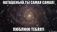 наташенька,ты самая самая) люблюю тебяя!!