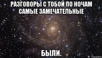 разговоры с тобой по ночам самые замечательные были.