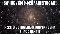 зачасукю! фейра!келисав! p.sэто была елена мартиновна (часодеи!!!)