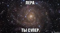 лера ты супер