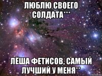 люблю своего солдата*** лёша фетисов, самый лучший у меня**