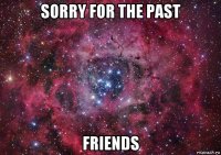 sorry for the past friends