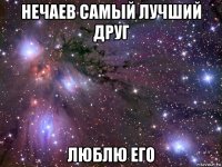 нечаев самый лучший друг люблю его