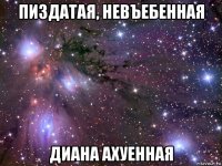 пиздатая, невъебенная диана ахуенная