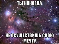 ты никогда не осуществишь свою мечту