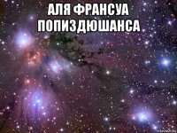 аля франсуа попиздюшанса 