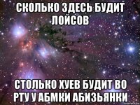 сколько здесь будит лойсов столько хуев будит во рту у абмки абизьянки