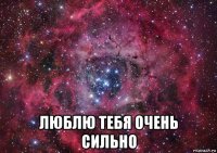  люблю тебя очень сильно