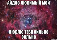 айдос любимый мой люблю тебя сильно сильно